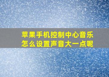 苹果手机控制中心音乐怎么设置声音大一点呢