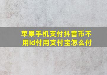 苹果手机支付抖音币不用id付用支付宝怎么付