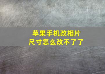 苹果手机改相片尺寸怎么改不了了