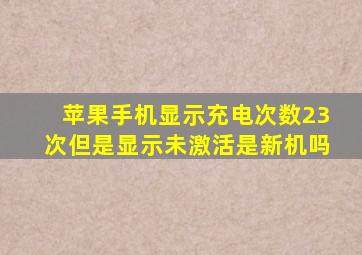 苹果手机显示充电次数23次但是显示未激活是新机吗