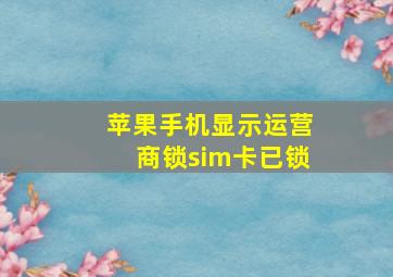 苹果手机显示运营商锁sim卡已锁