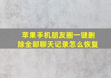 苹果手机朋友圈一键删除全部聊天记录怎么恢复