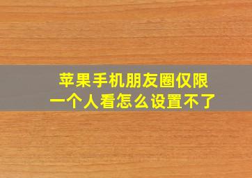 苹果手机朋友圈仅限一个人看怎么设置不了