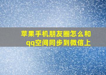 苹果手机朋友圈怎么和qq空间同步到微信上