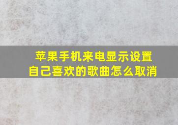 苹果手机来电显示设置自己喜欢的歌曲怎么取消