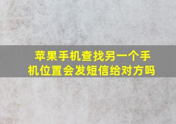 苹果手机查找另一个手机位置会发短信给对方吗