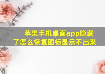 苹果手机桌面app隐藏了怎么恢复图标显示不出来