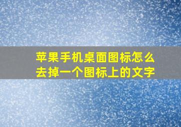 苹果手机桌面图标怎么去掉一个图标上的文字