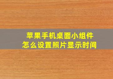 苹果手机桌面小组件怎么设置照片显示时间