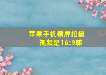 苹果手机横屏拍摄视频是16:9嘛