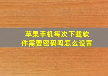 苹果手机每次下载软件需要密码吗怎么设置