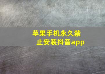 苹果手机永久禁止安装抖音app