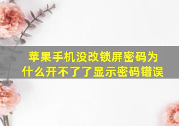 苹果手机没改锁屏密码为什么开不了了显示密码错误