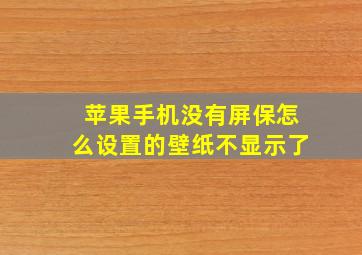 苹果手机没有屏保怎么设置的壁纸不显示了