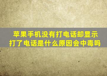 苹果手机没有打电话却显示打了电话是什么原因会中毒吗