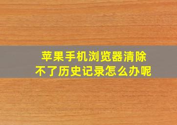 苹果手机浏览器清除不了历史记录怎么办呢