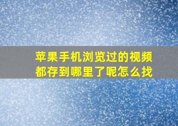 苹果手机浏览过的视频都存到哪里了呢怎么找