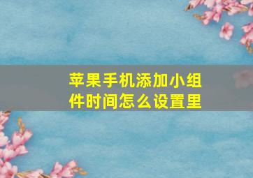 苹果手机添加小组件时间怎么设置里