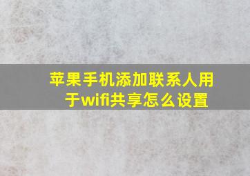 苹果手机添加联系人用于wifi共享怎么设置