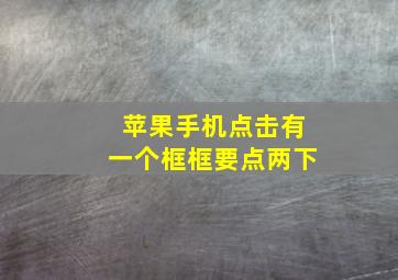 苹果手机点击有一个框框要点两下