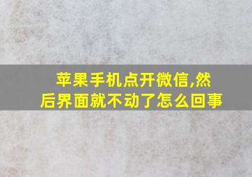 苹果手机点开微信,然后界面就不动了怎么回事