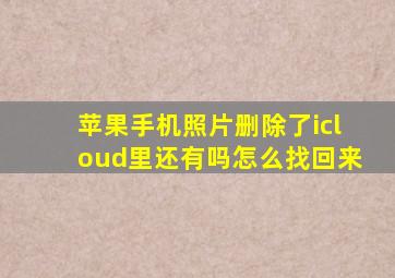 苹果手机照片删除了icloud里还有吗怎么找回来