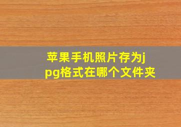 苹果手机照片存为jpg格式在哪个文件夹