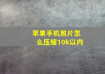 苹果手机照片怎么压缩10k以内