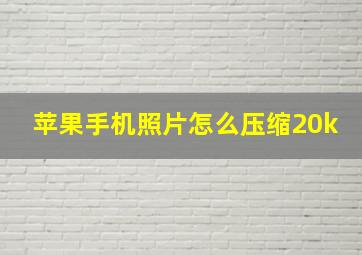 苹果手机照片怎么压缩20k