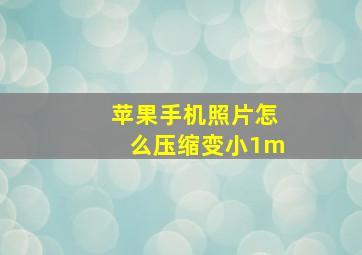 苹果手机照片怎么压缩变小1m