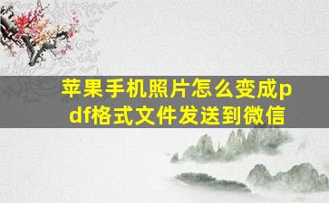 苹果手机照片怎么变成pdf格式文件发送到微信