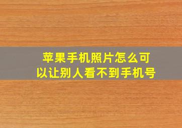 苹果手机照片怎么可以让别人看不到手机号