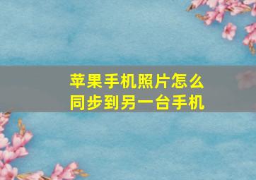 苹果手机照片怎么同步到另一台手机