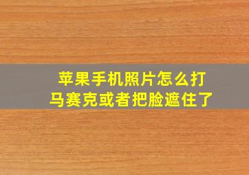 苹果手机照片怎么打马赛克或者把脸遮住了