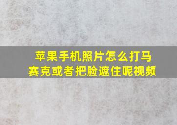 苹果手机照片怎么打马赛克或者把脸遮住呢视频