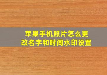 苹果手机照片怎么更改名字和时间水印设置