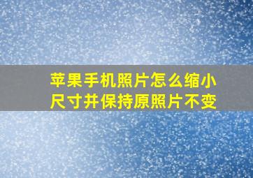 苹果手机照片怎么缩小尺寸并保持原照片不变