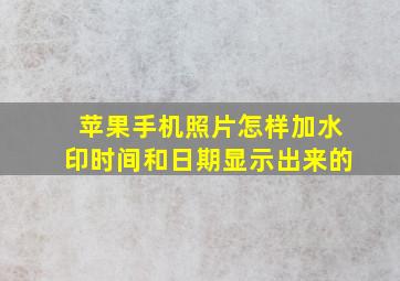 苹果手机照片怎样加水印时间和日期显示出来的