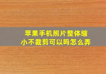 苹果手机照片整体缩小不裁剪可以吗怎么弄