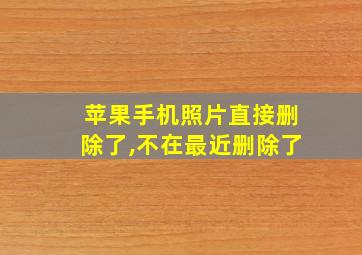 苹果手机照片直接删除了,不在最近删除了