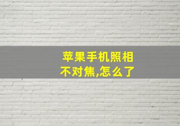 苹果手机照相不对焦,怎么了