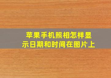 苹果手机照相怎样显示日期和时间在图片上