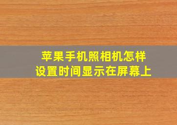 苹果手机照相机怎样设置时间显示在屏幕上