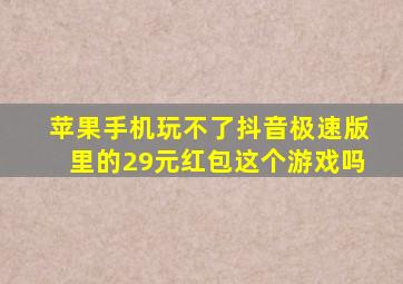 苹果手机玩不了抖音极速版里的29元红包这个游戏吗