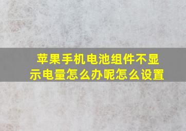 苹果手机电池组件不显示电量怎么办呢怎么设置