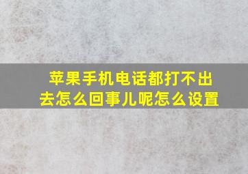 苹果手机电话都打不出去怎么回事儿呢怎么设置