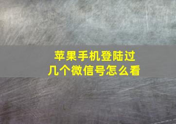 苹果手机登陆过几个微信号怎么看