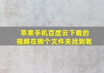 苹果手机百度云下载的视频在哪个文件夹找到呢