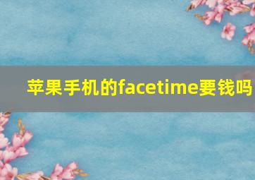 苹果手机的facetime要钱吗