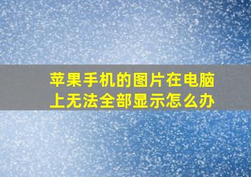 苹果手机的图片在电脑上无法全部显示怎么办